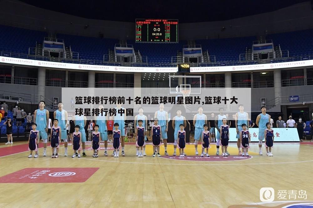 篮球排行榜前十名的篮球明星图片,篮球十大球星排行榜中国
