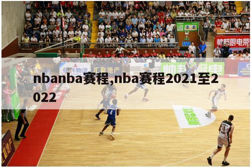 nbanba赛程,nba赛程2021至2022